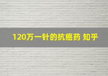 120万一针的抗癌药 知乎